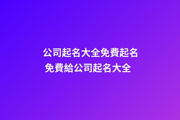 公司起名大全免費起名 免費給公司起名大全